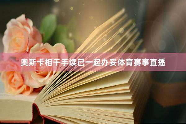 奥斯卡相干手续已一起办妥体育赛事直播