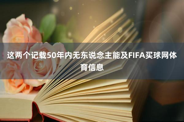 这两个记载50年内无东说念主能及FIFA买球网体育信息