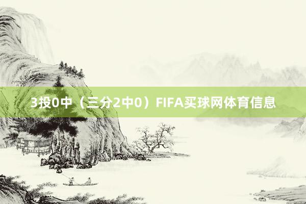 3投0中(三分2中0)FIFA买球网体育信息