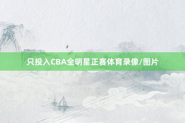 只投入CBA全明星正赛体育录像/图片
