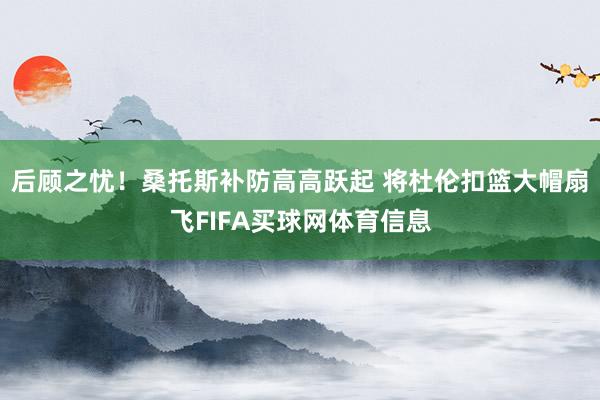后顾之忧!桑托斯补防高高跃起 将杜伦扣篮大帽扇飞FIFA买球网体育信息
