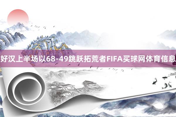好汉上半场以68-49跳跃拓荒者FIFA买球网体育信息