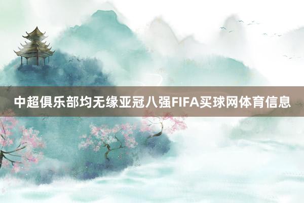 中超俱乐部均无缘亚冠八强FIFA买球网体育信息