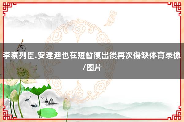 李察列臣.安達迪也在短暫復出後再次傷缺体育录像/图片