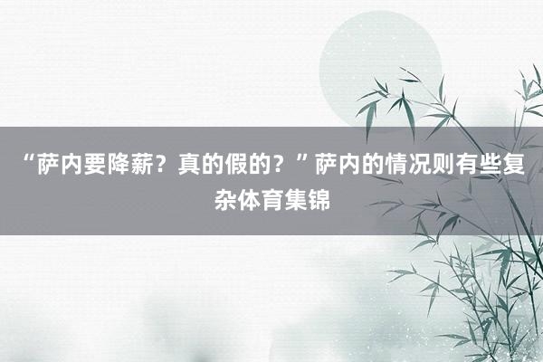 “萨内要降薪?真的假的?”萨内的情况则有些复杂体育集锦