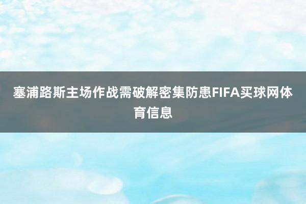 塞浦路斯主场作战需破解密集防患FIFA买球网体育信息