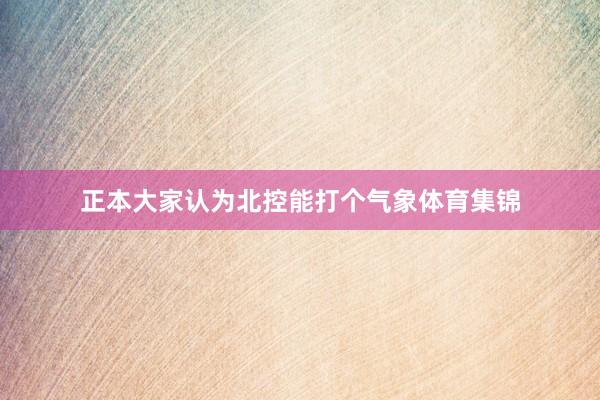 正本大家认为北控能打个气象体育集锦
