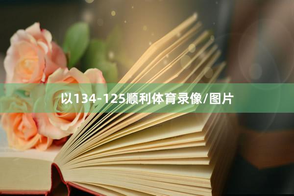 以134-125顺利体育录像/图片