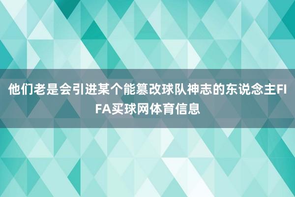 他们老是会引进某个能篡改球队神志的东说念主FIFA买球网体育信息