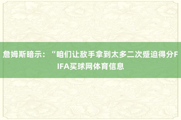 詹姆斯暗示：“咱们让敌手拿到太多二次蹙迫得分FIFA买球网体育信息