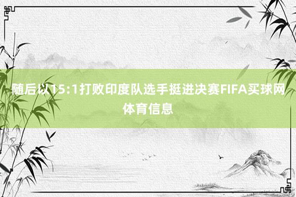 随后以15:1打败印度队选手挺进决赛FIFA买球网体育信息
