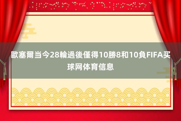 歐塞爾当今28輪過後僅得10勝8和10負FIFA买球网体育信息