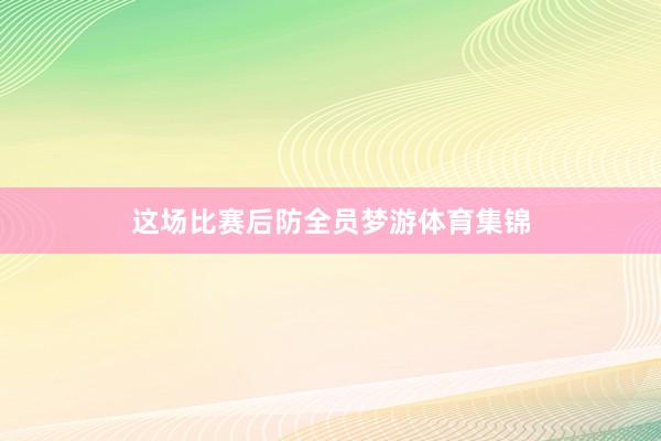 这场比赛后防全员梦游体育集锦