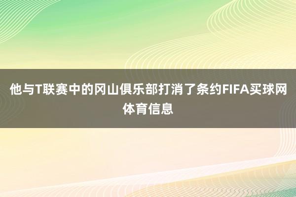 他与T联赛中的冈山俱乐部打消了条约FIFA买球网体育信息