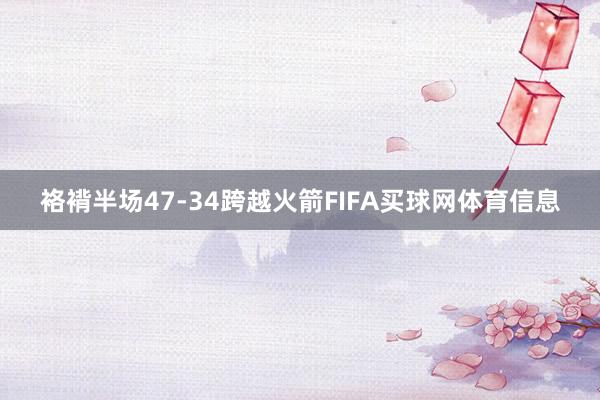 袼褙半场47-34跨越火箭FIFA买球网体育信息