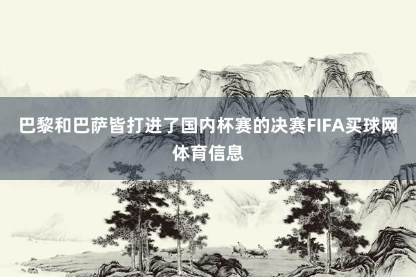 巴黎和巴萨皆打进了国内杯赛的决赛FIFA买球网体育信息