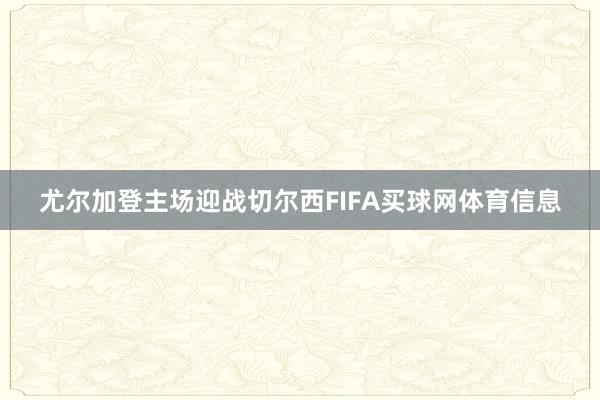 尤尔加登主场迎战切尔西FIFA买球网体育信息