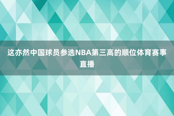 这亦然中国球员参选NBA第三高的顺位体育赛事直播
