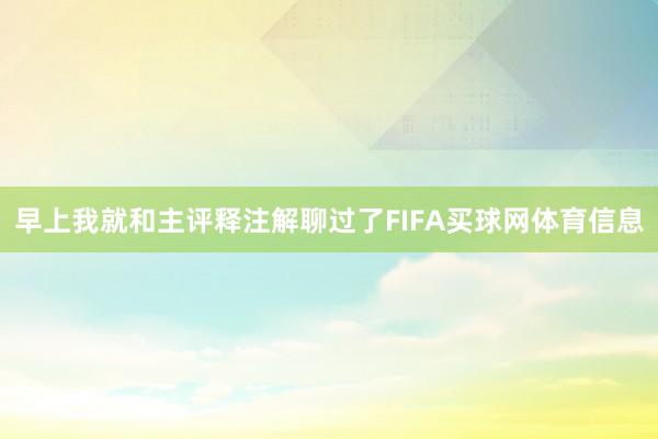 早上我就和主评释注解聊过了FIFA买球网体育信息