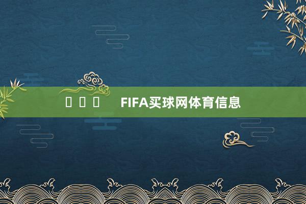 ​​​    FIFA买球网体育信息