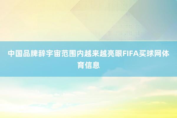 中国品牌辞宇宙范围内越来越亮眼FIFA买球网体育信息