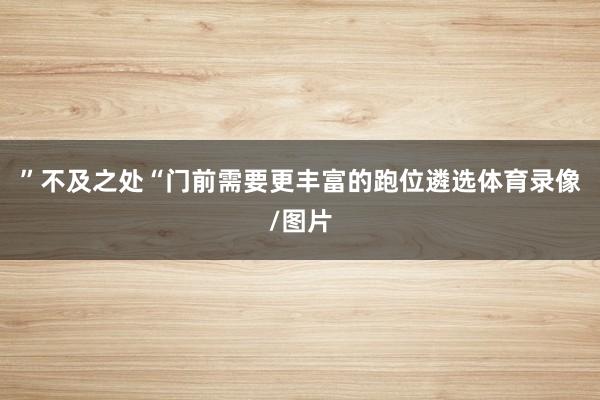 ”不及之处“门前需要更丰富的跑位遴选体育录像/图片