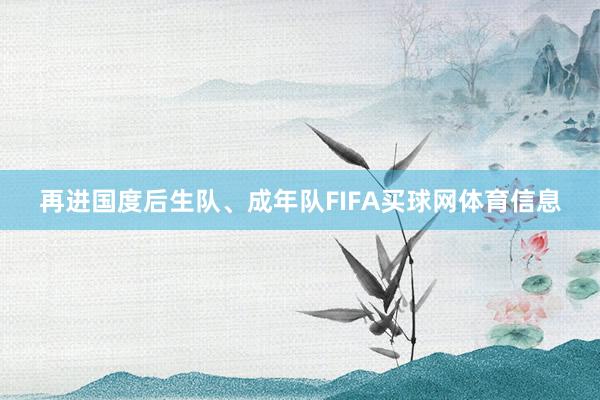 再进国度后生队、成年队FIFA买球网体育信息