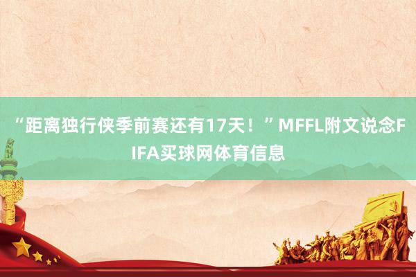 “距离独行侠季前赛还有17天!”MFFL附文说念FIFA买球网体育信息