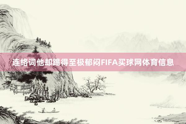 连络词他却踢得至极郁闷FIFA买球网体育信息
