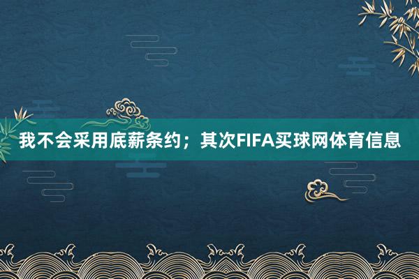我不会采用底薪条约;其次FIFA买球网体育信息