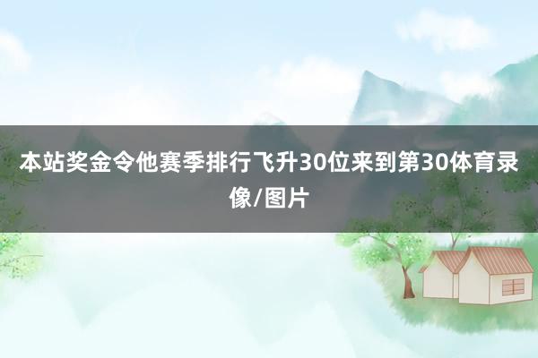 本站奖金令他赛季排行飞升30位来到第30体育录像/图片