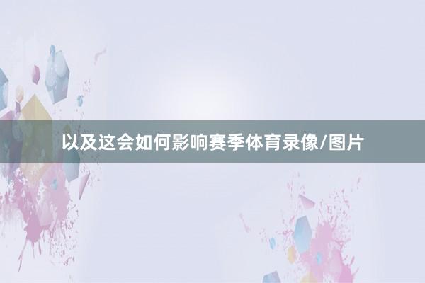 以及这会如何影响赛季体育录像/图片