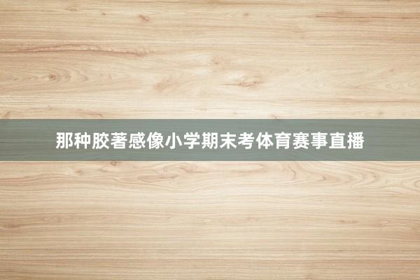 那种胶著感像小学期末考体育赛事直播