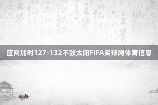 篮网加时127-132不敌太阳FIFA买球网体育信息