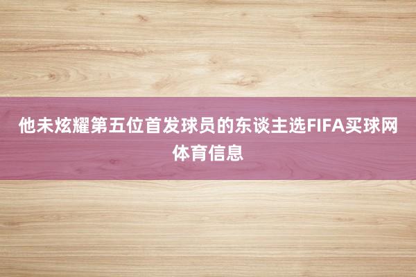 他未炫耀第五位首发球员的东谈主选FIFA买球网体育信息