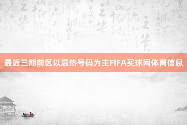 最近三期前区以温热号码为主FIFA买球网体育信息