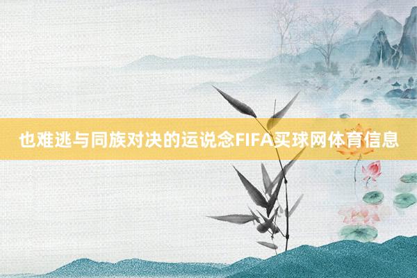 也难逃与同族对决的运说念FIFA买球网体育信息