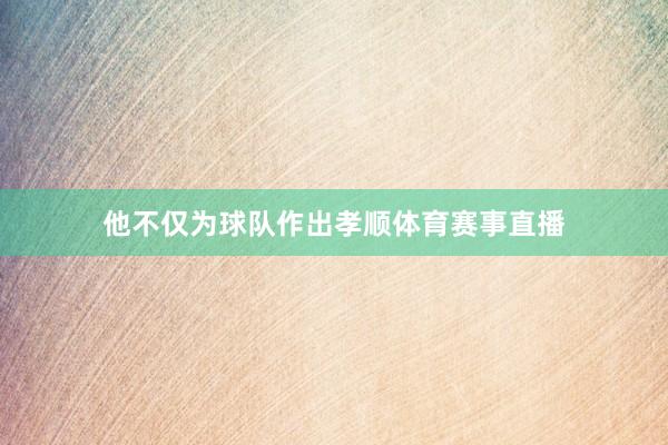 他不仅为球队作出孝顺体育赛事直播