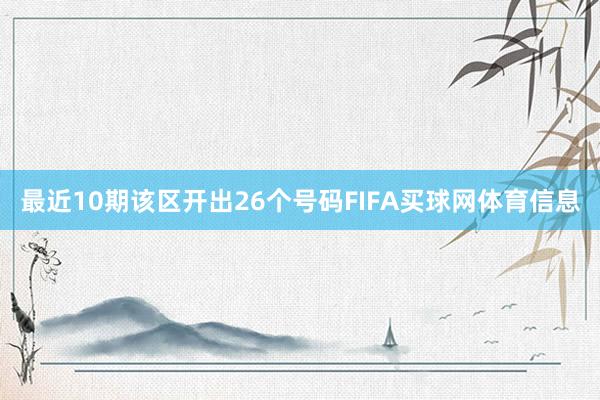 最近10期该区开出26个号码FIFA买球网体育信息