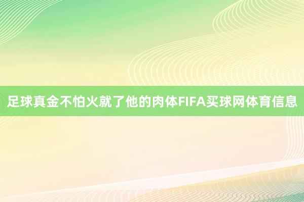 足球真金不怕火就了他的肉体FIFA买球网体育信息