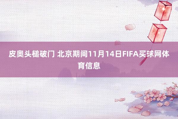 皮奥头槌破门 北京期间11月14日FIFA买球网体育信息