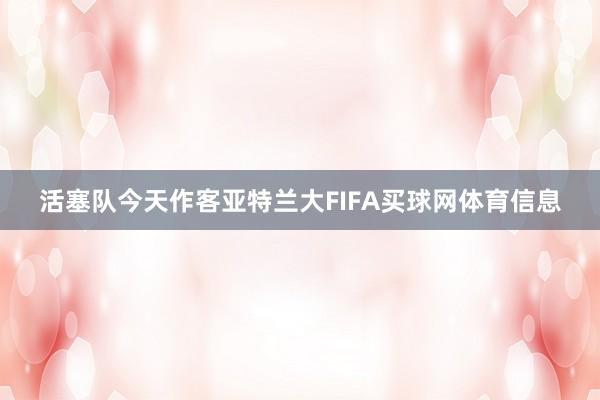 活塞队今天作客亚特兰大FIFA买球网体育信息