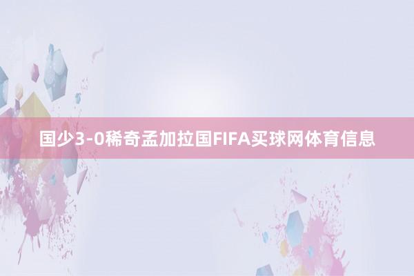国少3-0稀奇孟加拉国FIFA买球网体育信息