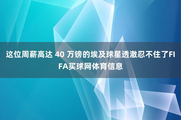 这位周薪高达 40 万镑的埃及球星透澈忍不住了FIFA买球网体育信息