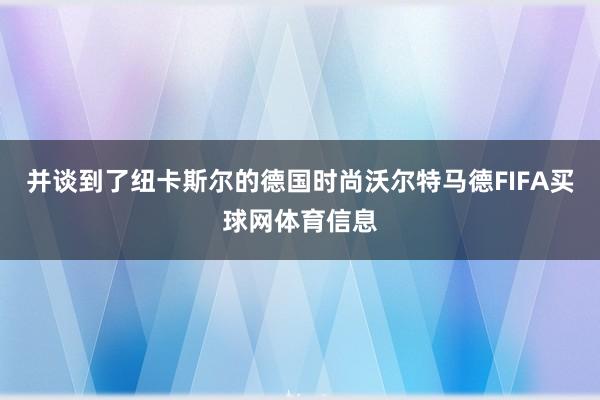 并谈到了纽卡斯尔的德国时尚沃尔特马德FIFA买球网体育信息