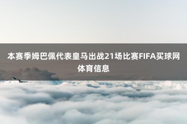 本赛季姆巴佩代表皇马出战21场比赛FIFA买球网体育信息