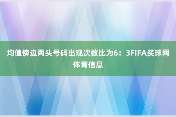 均值傍边两头号码出现次数比为6：3FIFA买球网体育信息