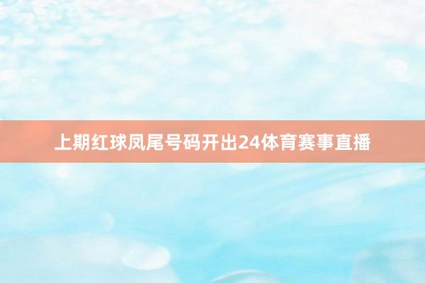 上期红球凤尾号码开出24体育赛事直播