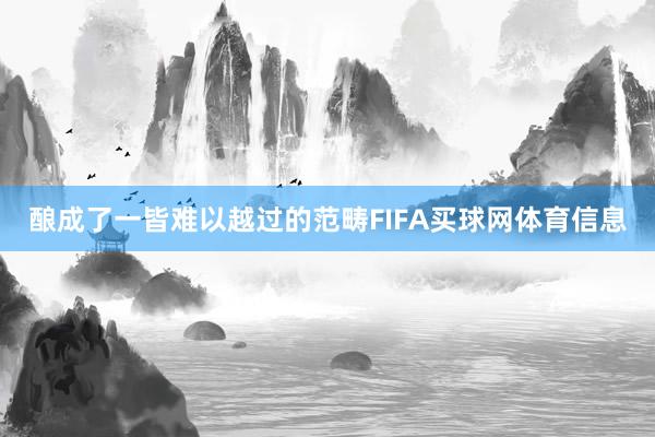 酿成了一皆难以越过的范畴FIFA买球网体育信息