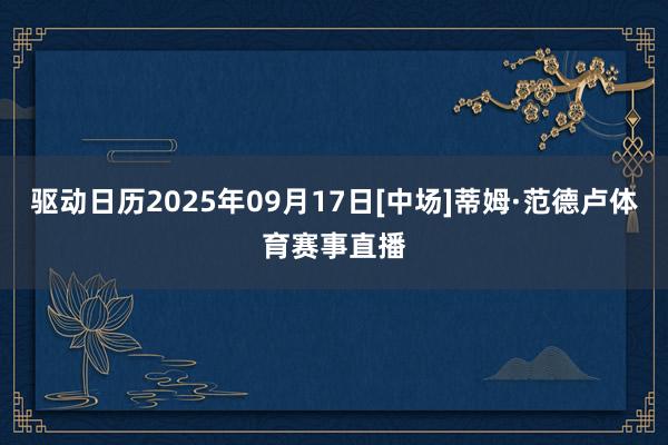 驱动日历2025年09月17日[中场]蒂姆·范德卢体育赛事直播